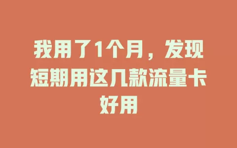 我用了1个月，发现短期用这几款流量卡好用