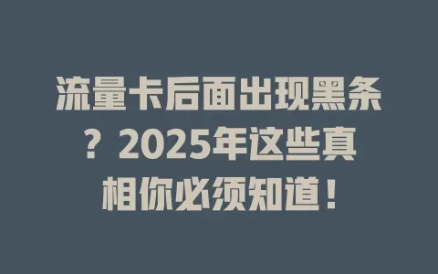 流量卡后面出现黑条？2025年这些真相你必须知道！