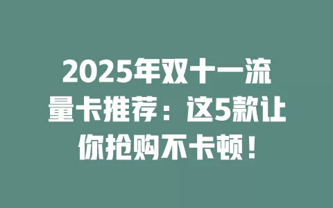 2025年双十一流量卡推荐：这5款让你抢购不卡顿！