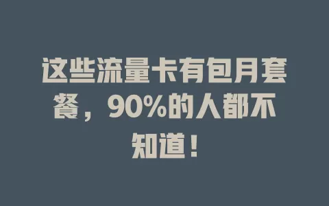 这些流量卡有包月套餐，90%的人都不知道！