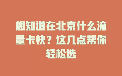 想知道在北京什么流量卡快？这几点帮你轻松选