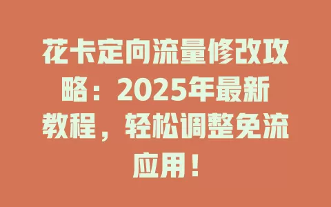 花卡定向流量修改攻略：2025年最新教程，轻松调整免流应用！