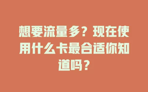 想要流量多？现在使用什么卡最合适你知道吗？