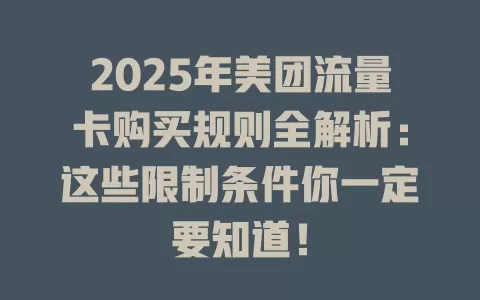 2025年美团流量卡购买规则全解析：这些限制条件你一定要知道！