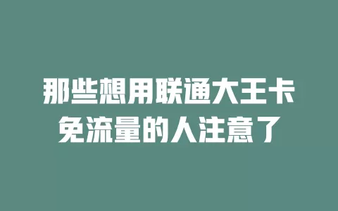 那些想用联通大王卡免流量的人注意了
