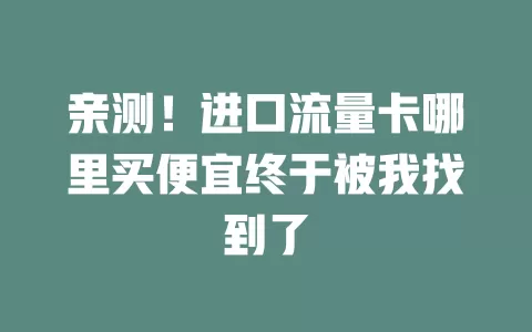 亲测！进口流量卡哪里买便宜终于被我找到了