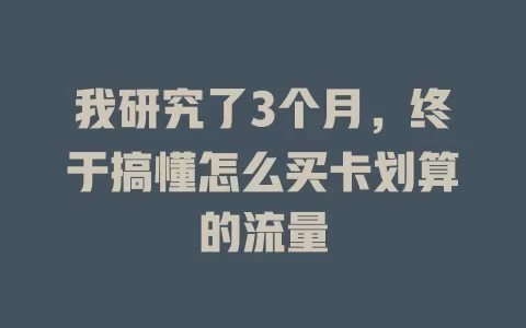 我研究了3个月，终于搞懂怎么买卡划算的流量