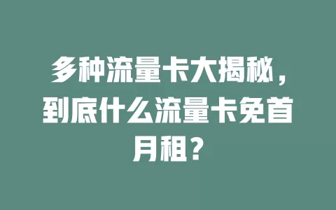 多种流量卡大揭秘，到底什么流量卡免首月租？