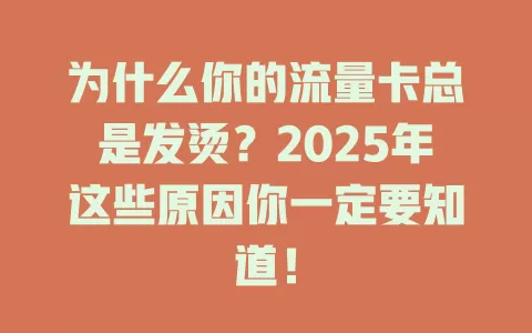 为什么你的流量卡总是发烫？2025年这些原因你一定要知道！