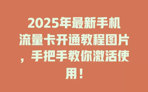 2025年最新手机流量卡开通教程图片，手把手教你激活使用！
