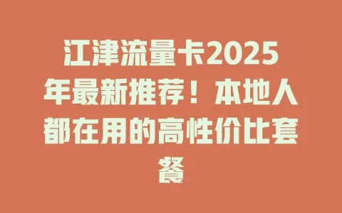 江津流量卡2025年最新推荐！本地人都在用的高性价比套餐