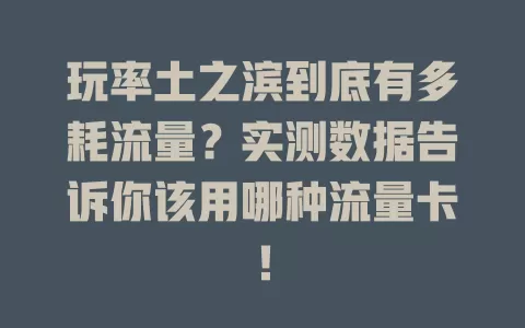 玩率土之滨到底有多耗流量？实测数据告诉你该用哪种流量卡！