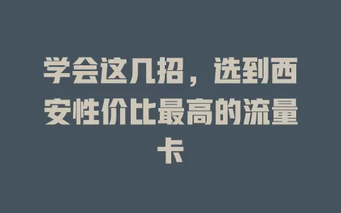 学会这几招，选到西安性价比最高的流量卡