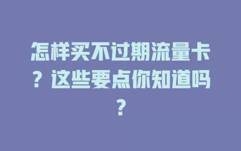 怎样买不过期流量卡？这些要点你知道吗？