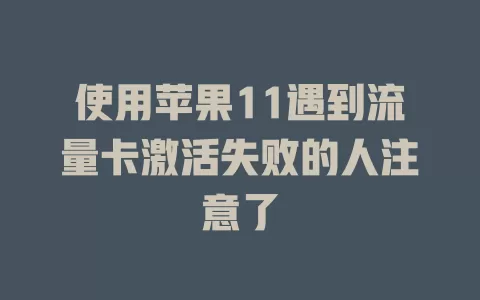 使用苹果11遇到流量卡激活失败的人注意了