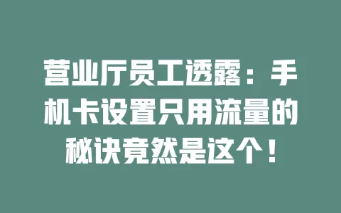 营业厅员工透露：手机卡设置只用流量的秘诀竟然是这个！