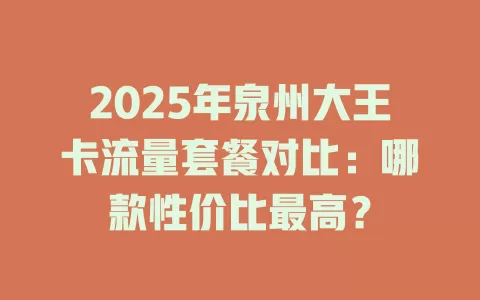2025年泉州大王卡流量套餐对比：哪款性价比最高？