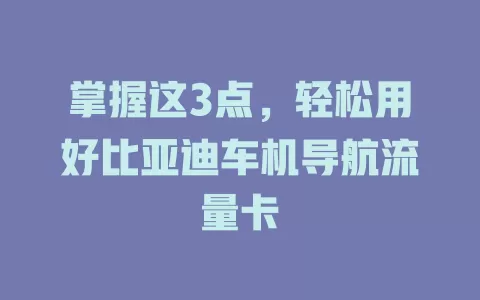 掌握这3点，轻松用好比亚迪车机导航流量卡