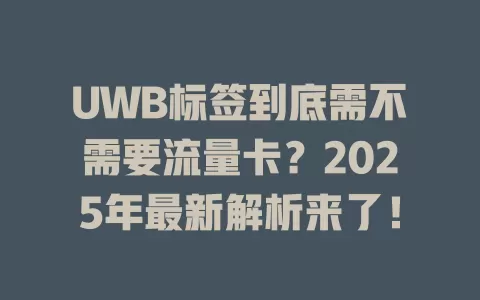 UWB标签到底需不需要流量卡？2025年最新解析来了！