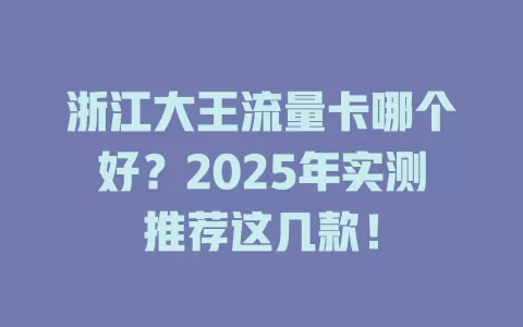 浙江大王流量卡哪个好？2025年实测推荐这几款！