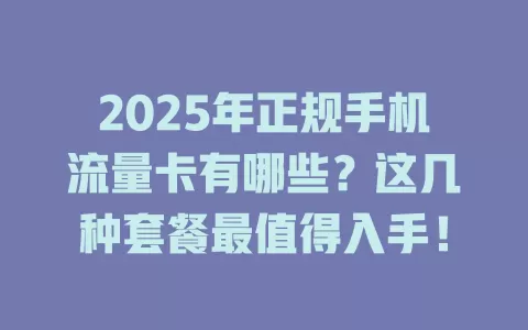 2025年正规手机流量卡有哪些？这几种套餐最值得入手！