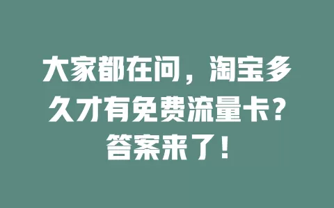 大家都在问，淘宝多久才有免费流量卡？答案来了！