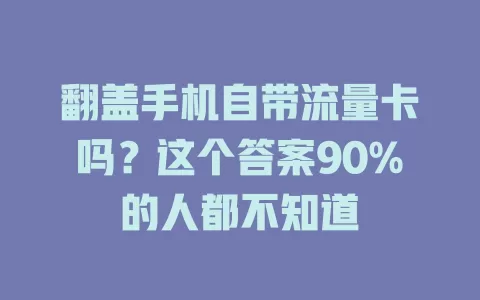 翻盖手机自带流量卡吗？这个答案90%的人都不知道