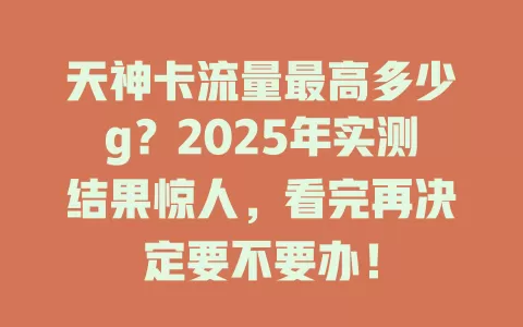 天神卡流量最高多少g？2025年实测结果惊人，看完再决定要不要办！