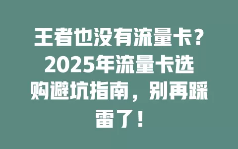 王者也没有流量卡？2025年流量卡选购避坑指南，别再踩雷了！
