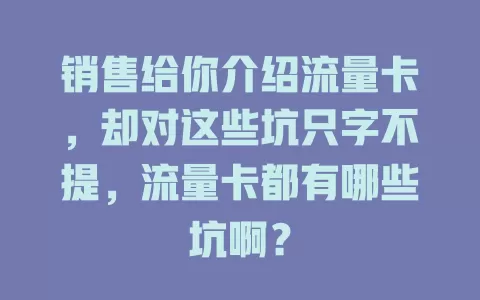 销售给你介绍流量卡，却对这些坑只字不提，流量卡都有哪些坑啊？