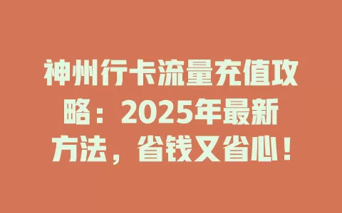 神州行卡流量充值攻略：2025年最新方法，省钱又省心！
