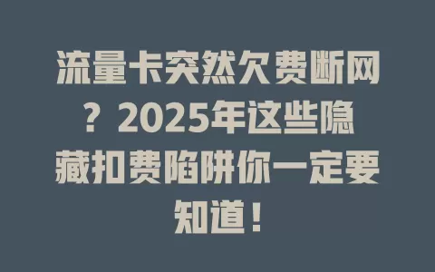 流量卡突然欠费断网？2025年这些隐藏扣费陷阱你一定要知道！