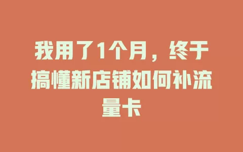 我用了1个月，终于搞懂新店铺如何补流量卡