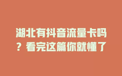 湖北有抖音流量卡吗？看完这篇你就懂了