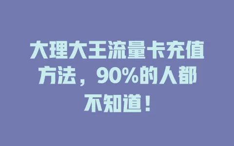 大理大王流量卡充值方法，90%的人都不知道！
