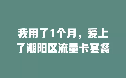 我用了1个月，爱上了潮阳区流量卡套餐