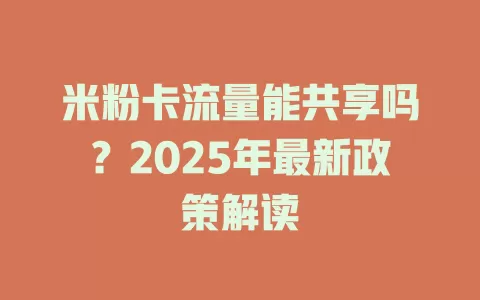 米粉卡流量能共享吗？2025年最新政策解读