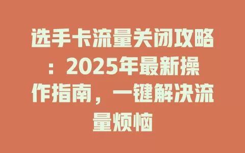 选手卡流量关闭攻略：2025年最新操作指南，一键解决流量烦恼