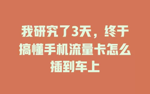 我研究了3天，终于搞懂手机流量卡怎么插到车上