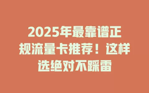 2025年最靠谱正规流量卡推荐！这样选绝对不踩雷