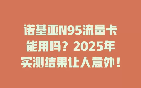 诺基亚N95流量卡能用吗？2025年实测结果让人意外！