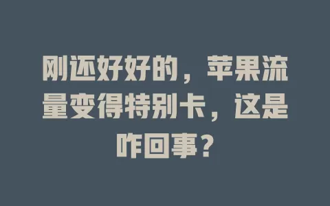 刚还好好的，苹果流量变得特别卡，这是咋回事？