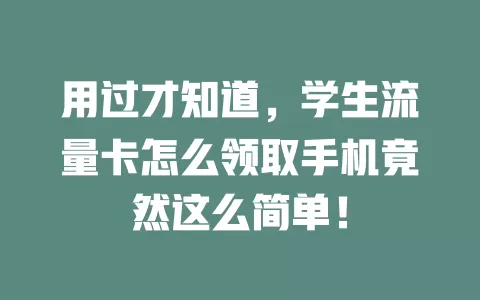 用过才知道，学生流量卡怎么领取手机竟然这么简单！