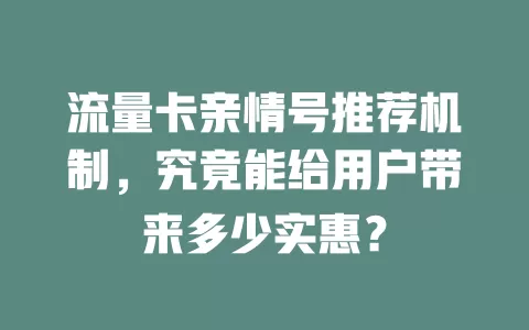 流量卡亲情号推荐机制，究竟能给用户带来多少实惠？