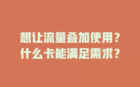 想让流量叠加使用？什么卡能满足需求？