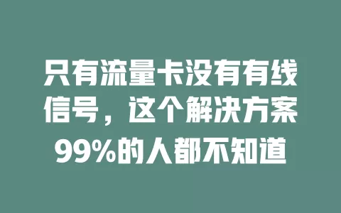 只有流量卡没有有线信号，这个解决方案99%的人都不知道