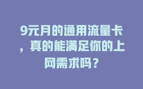 9元月的通用流量卡，真的能满足你的上网需求吗？