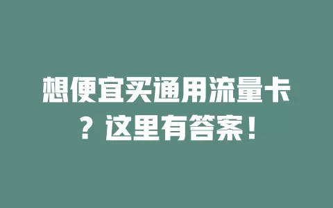 想便宜买通用流量卡？这里有答案！