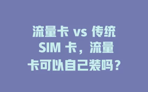 流量卡 vs 传统 SIM 卡，流量卡可以自己装吗？