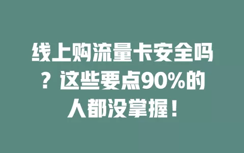 线上购流量卡安全吗？这些要点90%的人都没掌握！